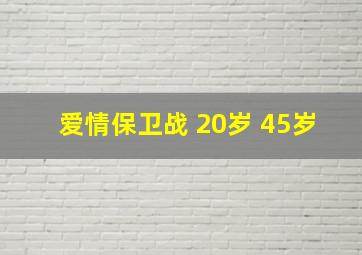 爱情保卫战 20岁 45岁